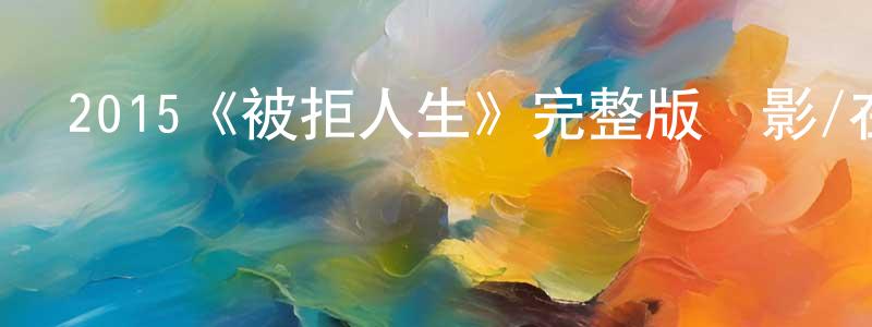 蔡雪英發布2015《被拒人生》完整版電影/在線觀看/百度云-美劇天堂